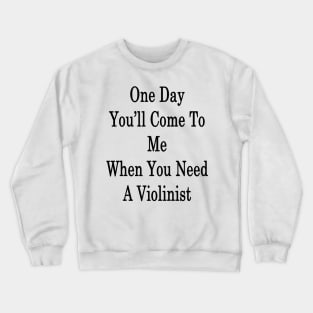 One Day You'll Come To Me When You Need A Violinist Crewneck Sweatshirt